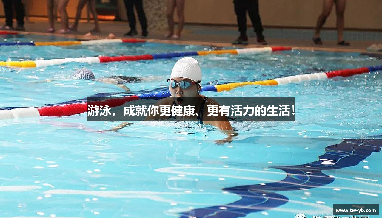 游泳，成就你更健康、更有活力的生活！